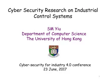 Cyber Security Research on Industrial  Control Systems  SM Yiu  Department of Computer Science  The