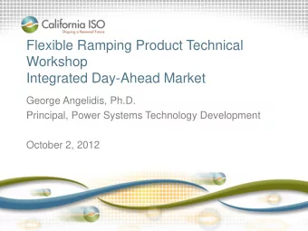 Flexible Ramping Product Technical  Workshop  Integrated Day-Ahead Market  George Angelidis, Ph.D.