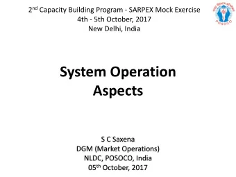 System Operation  Aspects  S C Saxena  DGM (Market Operations)  NLDC, POSOCO, India 05 th October,