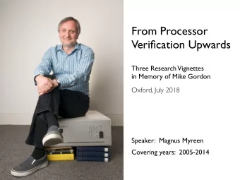 From Processor  Verification Upwards  Three Research  Vignettes  in Memory of Mike Gordon  Oxford,