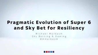 Pragmatic Evolution of Super 6  and Sky Bet for Resiliency  M i c h a e l  M a i b a u m  S k y  B