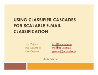USING CLASSIFIER CASCADES  FOR SCALABLE E-MAIL  CLASSIFICATION  Jay Pujara  jay@cs.umd.edu  Hal