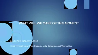 WHAT WILL WE MAKE OF THIS MOMENT  BLYTH TECHNOLOGY GROUP  Chad Mitchell, Luke Chen, Paa Adu, Udai