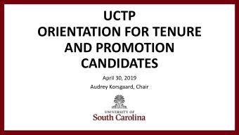 UCTP  ORIENTATION FOR TENURE  AND PROMOTION  CANDIDATES  April 30, 2019  Audrey Korsgaard, Chair