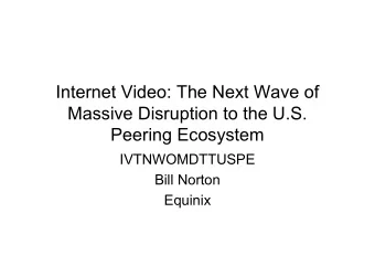 Internet Video: The Next Wave of  Massive Disruption to the U.S.  Peering Ecosystem  IVTNWOMDTTUSPE