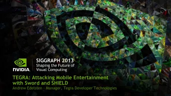 SIGGRAPH 2013  Shaping the Future of  Visual Computing  TEGRA: Attacking Mobile Entertainment  with