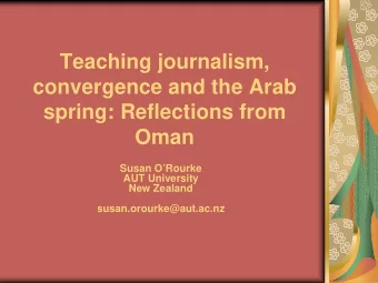 Teaching journalism,  convergence and the Arab  spring: Reflections from  Oman Susan ORourke AUT