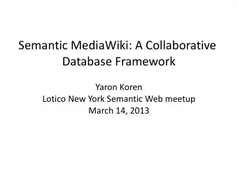 Semantic MediaWiki: A Collaborative  Database Framework  Yaron Koren  Lotico New York Semantic Web