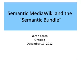 Semantic MediaWiki and the  &quot;Semantic Bundle&quot;  Yaron Koren  Ontolog  December 19, 2012  1
