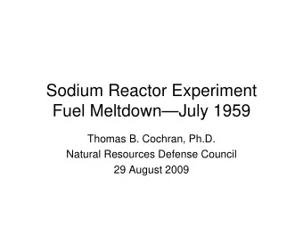 Sodium Reactor Experiment  Fuel MeltdownJuly 1959  Thomas B. Cochran, Ph.D.  Natural Resources