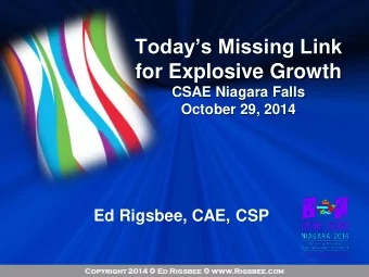 Todays Missing Link  for Explosive Growth  CSAE Niagara Falls  October 29, 2014  Ed Rigsbee,