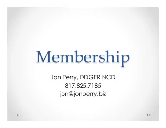 Membership  Jon Perry, DDGER NCD  817.825.7185  jon@jonperry.biz  1  We don't grow membership by