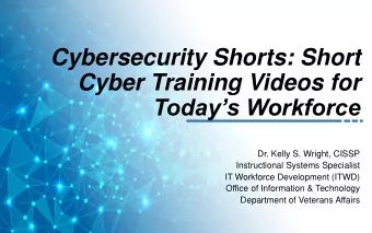 Cybersecurity Shorts: Short  Cyber Training Videos for Todays Workforce  Dr. Kelly S. Wright,