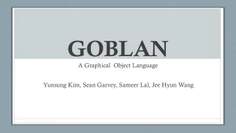 GOBLAN  A Graphical  Object Language  Yunsung Kim, Sean Garvey, Sameer Lal, Jee Hyun Wang  Table of
