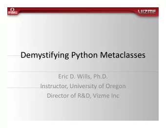 Demystifying Python Metaclasses Demystifying Python Metaclasses Eric D. Wills, Ph.D.  Instructor,