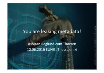 You are leaking metadata!  Asbjrn Reglund.com Thorsen  10.06.2016 EUNIS, Thessaloniki  About me