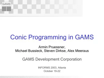 Conic Programming in GAMS  Armin Pruessner,  Michael Bussieck, Steven Dirkse, Alex Meeraus  GAMS