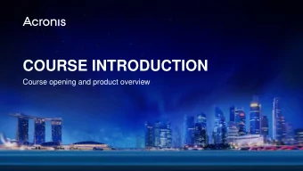 COURSE INTRODUCTION  Course opening and product overview Acronis Training and Certification