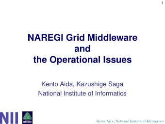 NAREGI Grid Middleware  and  the Operational Issues  Kento Aida, Kazushige Saga  National Institute