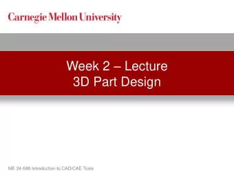 Week 2  Lecture  3D Part Design  ME 24-688 Introduction to CAD/CAE Tools  Lecture Topics