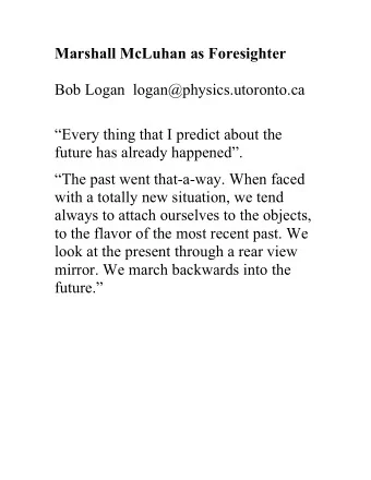 Marshall McLuhan as Foresighter  Bob Logan  logan@physics.utoronto.ca  Every thing that I