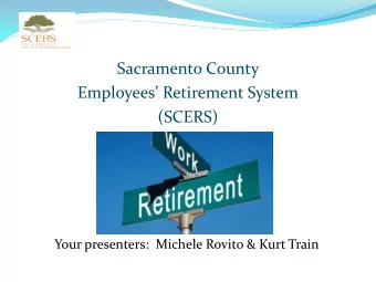 Sacramento County  Employees Retirement System  (SCERS)  Your presenters:  Michele Rovito &amp;