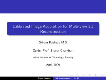 Calibrated Image Acquisition for Multi-view 3D  Reconstruction  Sriram Kashyap M S  Guide: Prof.