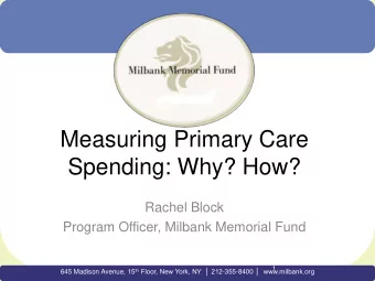 Measuring Primary Care  Spending: Why? How?  Rachel Block  Program Officer, Milbank Memorial Fund