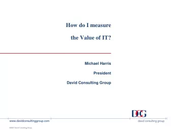 How do I measure  the Value of IT?  Michael Harris  President  David Consulting Group  Introduction