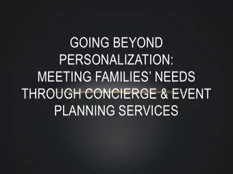 GOING BEYOND  PERSONALIZATION: MEETING FAMILIES  NEEDS  THROUGH CONCIERGE &amp; EVENT  PLANNING