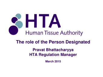 The role of the Person Designated  Pravat Bhattacharyya  HTA Regulation Manager  March 2015
