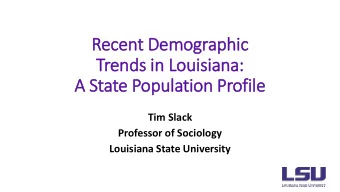 Recent Demographic  Trends in  in Louisiana:  A State Population Profile  Tim Slack  Professor of