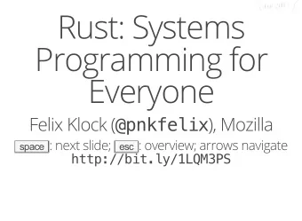 Rust: Systems  Programming for  Everyone Felix Klock ( @pnkfelix ), Mozilla space : next slide; esc