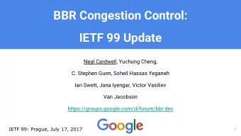 BBR Congestion Control:  IETF 99 Update  Neal Cardwell, Yuchung Cheng,  C. Stephen Gunn, Soheil
