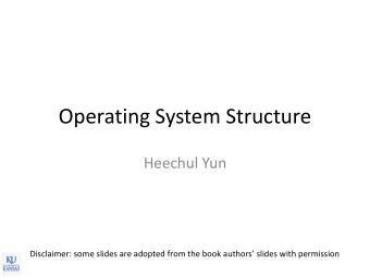 Operating System Structure  Heechul Yun  Disclaimer: some slides are adopted from the book