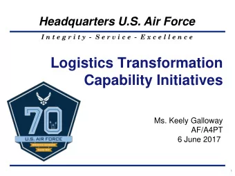 Logistics Transformation  Capability Initiatives  Ms. Keely Galloway  AF/A4PT  6 June 2017  1