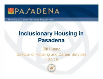 Inclusionary Housing in  Pasadena  Bill Huang  Director of Housing and Career Services  1.30.18
