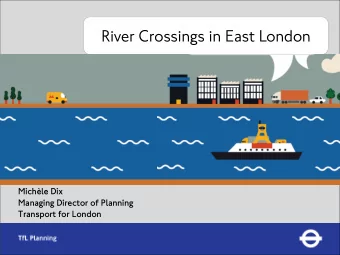 River Crossings in East London  Michle Dix  Managing Director of Planning  Transport for London