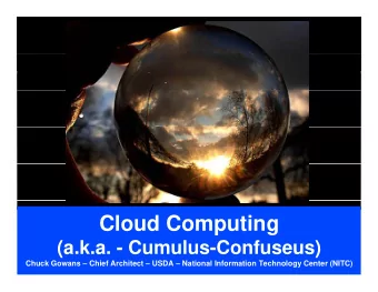 Cloud Computing  (a.k.a. - Cumulus-Confuseus)  Chuck Gowans  Chief Architect  USDA
