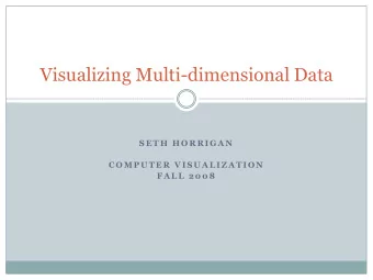 Visualizing Multi-dimensional Data  S E T H  H O R R I G A N  C O M P U T E R  V I S U A L I Z A T