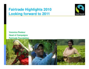 Fairtrade Highlights 2010  Looking forward to 2011  Veronica Pasteur  Head of Campaigns  Head of
