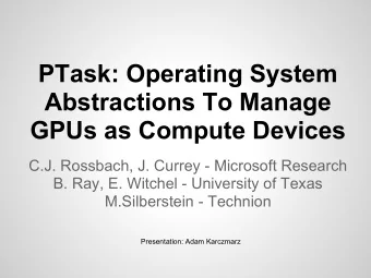 PTask: Operating System  Abstractions To Manage  GPUs as Compute Devices  C.J. Rossbach, J. Currey