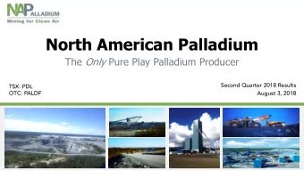 North American Palladium The Only Pure Play Palladium Producer  Second Quarter 2018 Results  TSX: