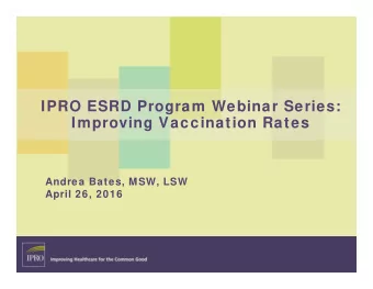 IPRO ESRD Program Webinar Series:  Improving Vaccination Rates  Andrea Bates, MSW, LSW  April 26,