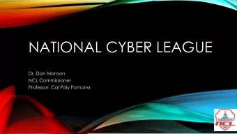 NATIONAL CYBER LEAGUE  Dr. Dan Manson  NCL Commissioner  Professor, Cal Poly Pomona  WHAT IS NCL?