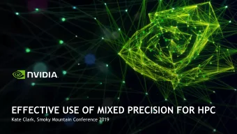 EFFECTIVE USE OF MIXED PRECISION FOR HPC  Kate Clark, Smoky Mountain Conference 2019  Why Mixed
