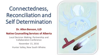 Reconc  nciliation and  d  Self  f Det  eter  ermination  Dr. Allen Benson, LLD  Native Counselling