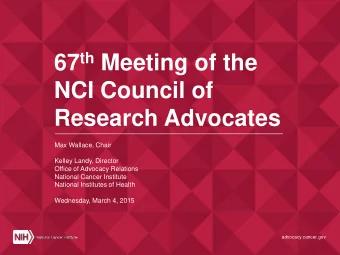 67 th Meeting of the  NCI Council of  Research Advocates  Max Wallace, Chair  Kelley Landy,