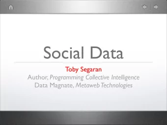 Social Data  Toby Segaran Author, Programming Collective Intelligence Data Magnate, Metaweb