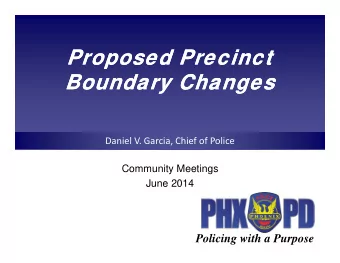 Proposed Precinct  Proposed Precinct  Boundary Changes  Boundary Changes Daniel V. Garcia, Chief of